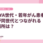 AYA世代・若年がん患者が同世代とつながれる場所は？
