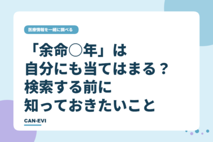 「余命○年」は自分にも当てはまる？検索する前に知っておきたいこと