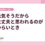 「元気そうだから大丈夫」と思われるのがつらいとき