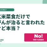 「玄米菜食だけでがんが治る」と言われたけど本当？