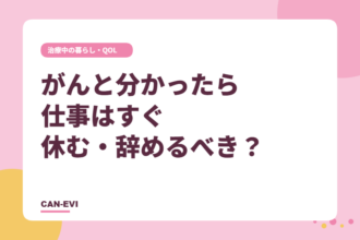 がんと分かったら仕事はすぐ休む・辞めるべき?