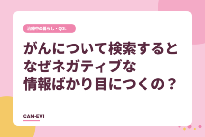 がんについて検索すると、なぜネガティブな情報ばかり目につくの？