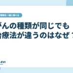 がんの種類が同じでも治療法が違うのはなぜ？