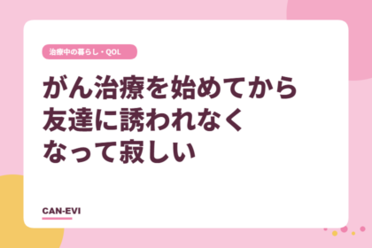 がん治療を始めてから、友達に誘われなくなって寂しい