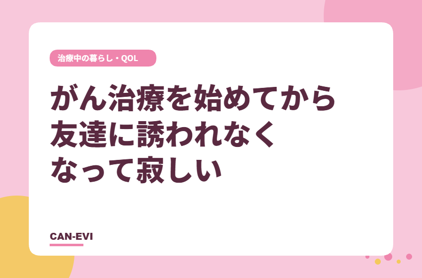 がん治療を始めてから、友達に誘われなくなって寂しい