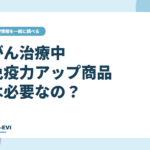 がん治療中、『免疫力アップ』商品は必要なの？