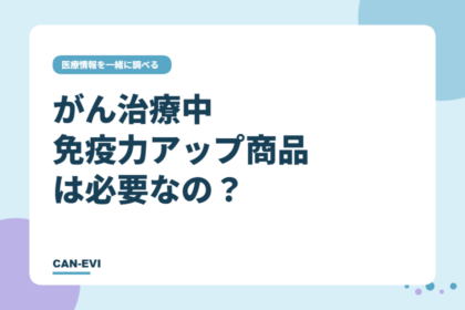 がん治療中、『免疫力アップ』商品は必要なの?