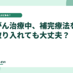 がん治療中、補完療法を取り入れても大丈夫？