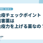 免疫チェックポイント阻害薬は「免疫力を上げる薬」なの？