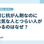 同じ抗がん剤なのに、元気な人とつらい人がいるのはなぜ？