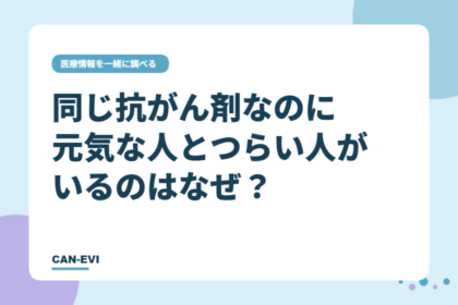 同じ抗がん剤なのに、元気な人とつらい人がいるのはなぜ?