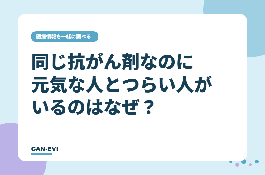 同じ抗がん剤なのに、元気な人とつらい人がいるのはなぜ？