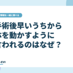 手術後早いうちから体を動かすように言われるのはなぜ?