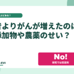 昔よりがんが増えたのは添加物や農薬のせい？