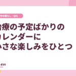 治療の予定ばかりのカレンダーに、小さな楽しみをひとつ