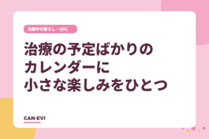 治療の予定ばかりのカレンダーに、小さな楽しみをひとつ