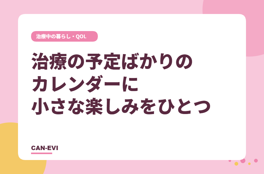 治療の予定ばかりのカレンダーに、小さな楽しみをひとつ