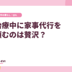 治療中に家事代行を頼むのは贅沢?