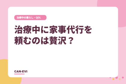 治療中に家事代行を頼むのは贅沢？
