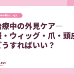 治療中の外見ケア―服・ウィッグ・爪・頭皮、どうすればいい?