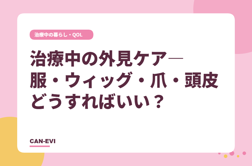 治療中の外見ケア―服・ウィッグ・爪・頭皮、どうすればいい？