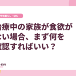 治療中の家族が食欲がない場合、まず何を確認すればいい？