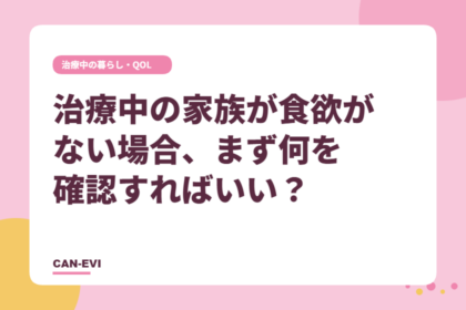 治療中の家族が食欲がない場合、まず何を確認すればいい？