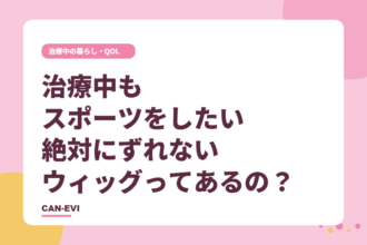治療中もスポーツをしたい。絶対にずれないウィッグってあるの？
