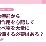 治療前から副作用を心配して、食べ物を大量に準備する必要はある？