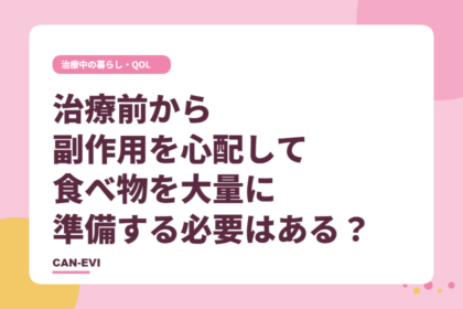 治療前から副作用を心配して、食べ物を大量に準備する必要はある?