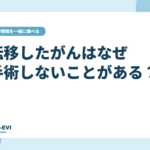 転移があると、手術をしないことが多いのはなぜ?