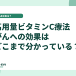 高用量ビタミンC療法、がんへの効果はどこまで分かっている？