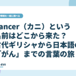 「cancer（カニ）」という名前はどこから来た？ 古代ギリシャから日本語の「がん」までの言葉の旅