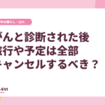 がんと診断された後、旅⾏や予定は全部キャンセルするべき？