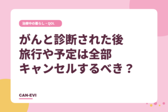 がんと診断された後、旅⾏や予定は全部キャンセルするべき？