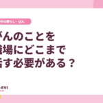 がんのことを職場にどこまで話す必要がある？
