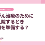 がん治療のために入院するとき、何を準備する？