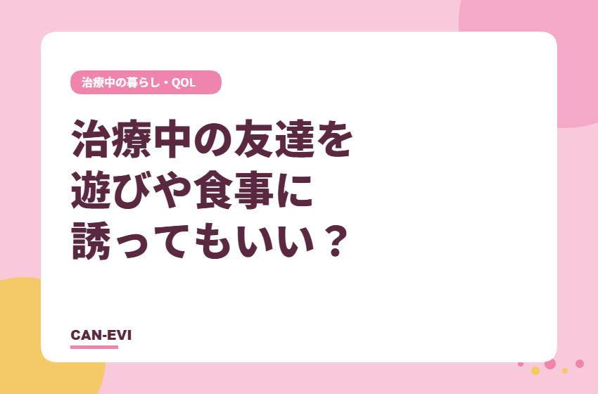 がん治療中の友達を外出や食事に誘ってもいい？