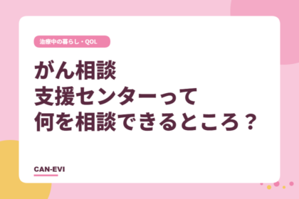 がん相談支援センターって、何を相談できるところ？