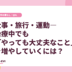 仕事・旅行・運動―治療中でも「やっても大丈夫なこと」を増やしていくには？