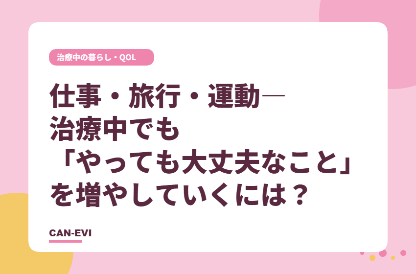 仕事・旅行・運動―治療中でも「やっても大丈夫なこと」を増やしていくには？
