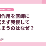 副作用を医師に伝えず、我慢してしまうのはなぜ？
