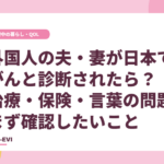 外国人の夫・妻が日本でがんと診断されたら？治療・保険・言葉の問題、まず確認したいこと