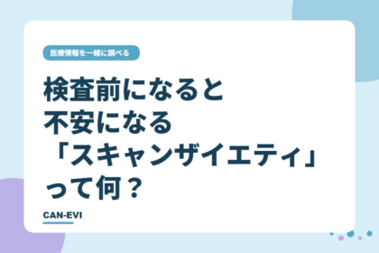 検査前になると不安になる。「スキャンザイエティ」って何？