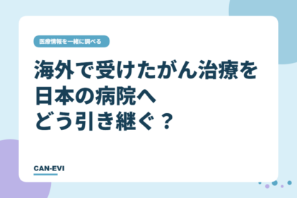 海外で受けたがん治療を、日本の病院へどう引き継ぐ？