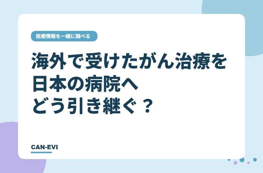 海外で受けたがん治療を、日本の病院へどう引き継ぐ？