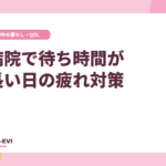 病院で待ち時間が長い日の疲れ対策